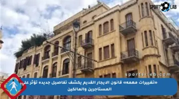 «تغييرات مهمة» قانون الإيجار القديم يكشف تفاصيل جديدة تؤثر على المستأجرين والمالكين